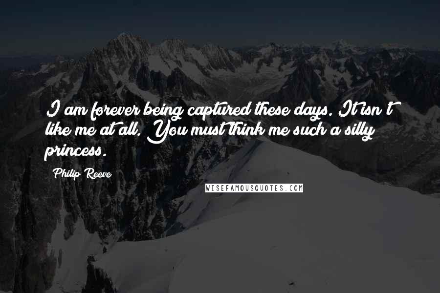 Philip Reeve Quotes: I am forever being captured these days. It isn't like me at all. You must think me such a silly princess.