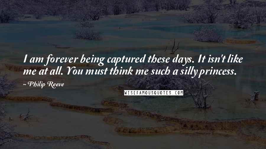 Philip Reeve Quotes: I am forever being captured these days. It isn't like me at all. You must think me such a silly princess.