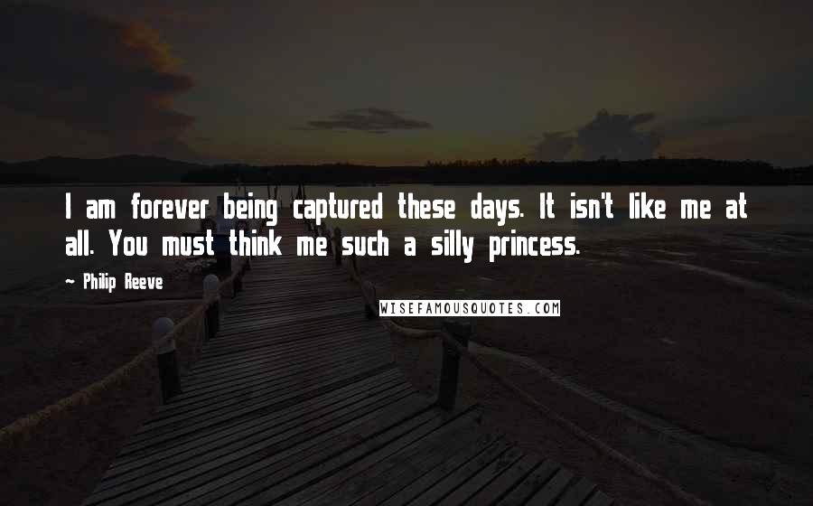 Philip Reeve Quotes: I am forever being captured these days. It isn't like me at all. You must think me such a silly princess.