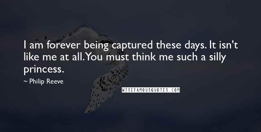 Philip Reeve Quotes: I am forever being captured these days. It isn't like me at all. You must think me such a silly princess.