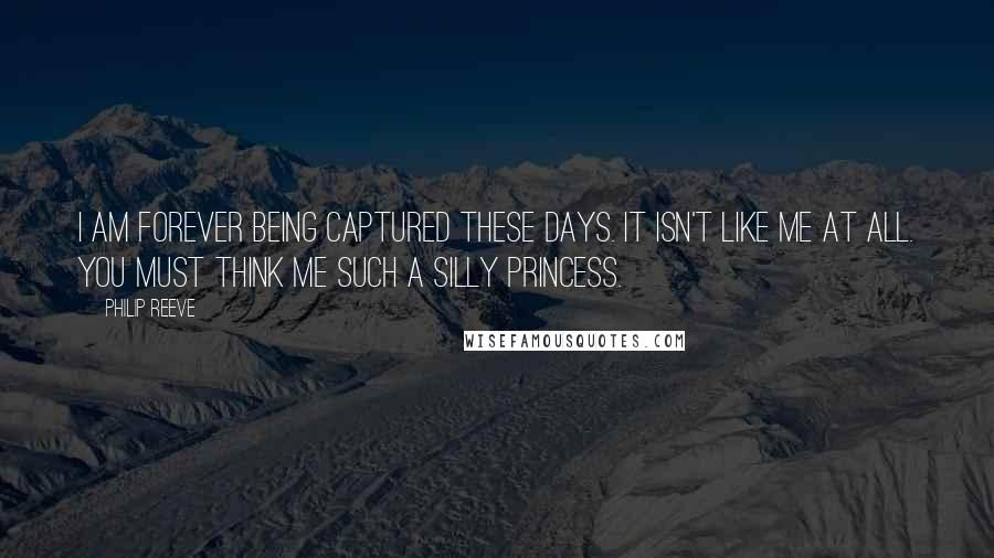 Philip Reeve Quotes: I am forever being captured these days. It isn't like me at all. You must think me such a silly princess.