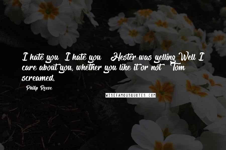 Philip Reeve Quotes: I hate you! I hate you!" Hester was yelling"Well I care about you, whether you like it or not!" Tom screamed.