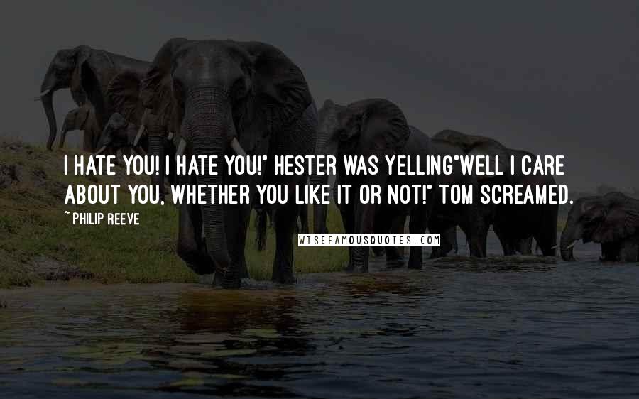 Philip Reeve Quotes: I hate you! I hate you!" Hester was yelling"Well I care about you, whether you like it or not!" Tom screamed.