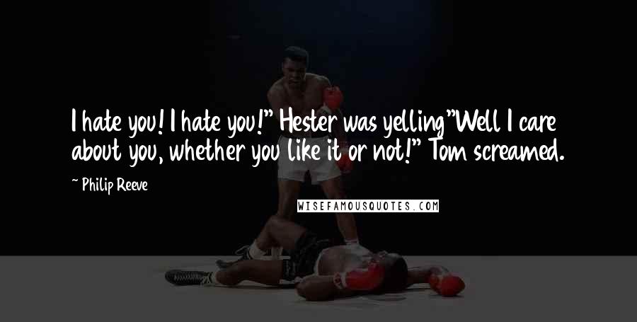 Philip Reeve Quotes: I hate you! I hate you!" Hester was yelling"Well I care about you, whether you like it or not!" Tom screamed.