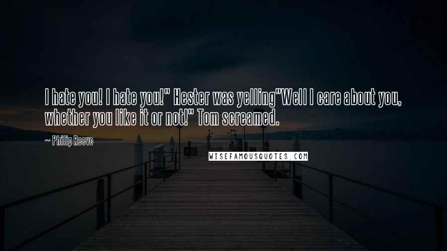 Philip Reeve Quotes: I hate you! I hate you!" Hester was yelling"Well I care about you, whether you like it or not!" Tom screamed.