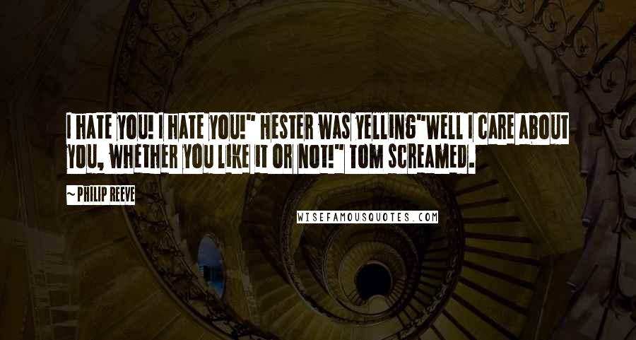 Philip Reeve Quotes: I hate you! I hate you!" Hester was yelling"Well I care about you, whether you like it or not!" Tom screamed.