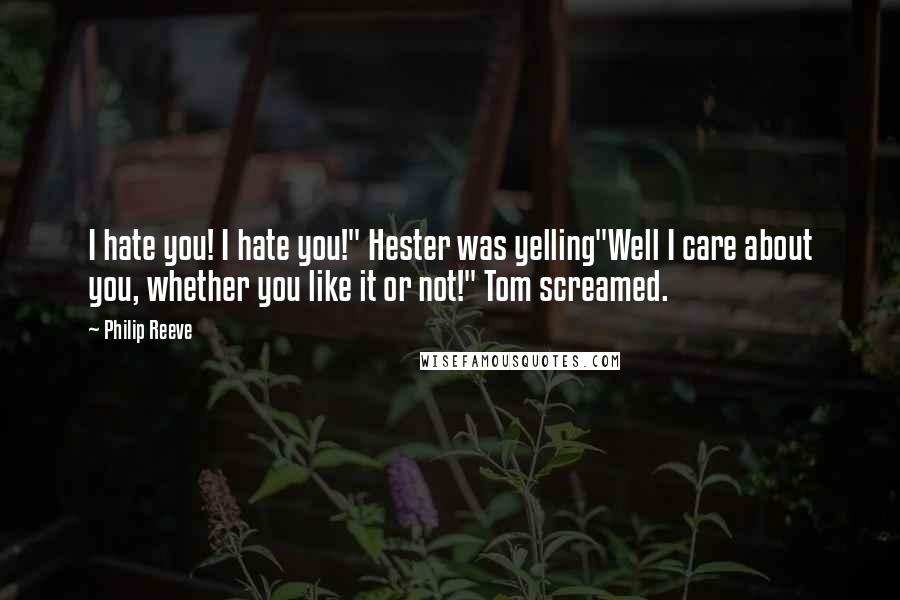 Philip Reeve Quotes: I hate you! I hate you!" Hester was yelling"Well I care about you, whether you like it or not!" Tom screamed.