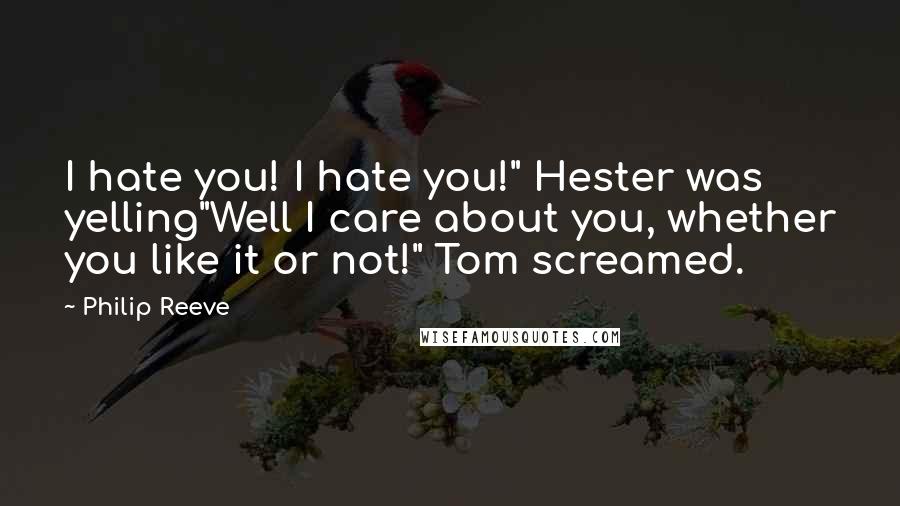 Philip Reeve Quotes: I hate you! I hate you!" Hester was yelling"Well I care about you, whether you like it or not!" Tom screamed.