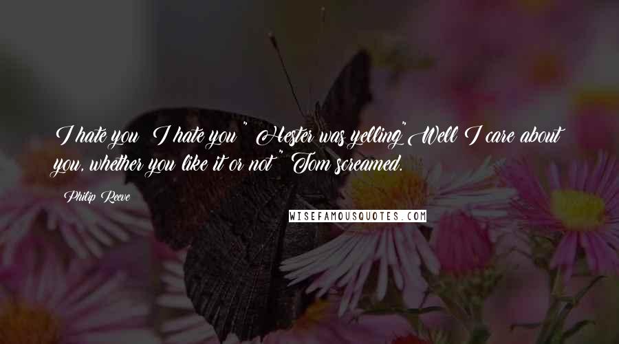 Philip Reeve Quotes: I hate you! I hate you!" Hester was yelling"Well I care about you, whether you like it or not!" Tom screamed.