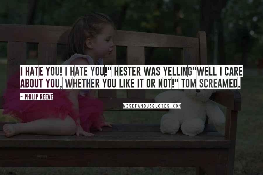 Philip Reeve Quotes: I hate you! I hate you!" Hester was yelling"Well I care about you, whether you like it or not!" Tom screamed.