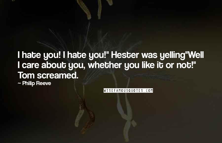 Philip Reeve Quotes: I hate you! I hate you!" Hester was yelling"Well I care about you, whether you like it or not!" Tom screamed.