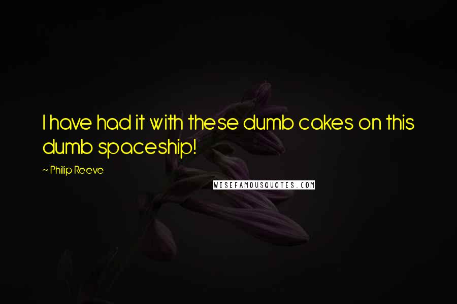 Philip Reeve Quotes: I have had it with these dumb cakes on this dumb spaceship!