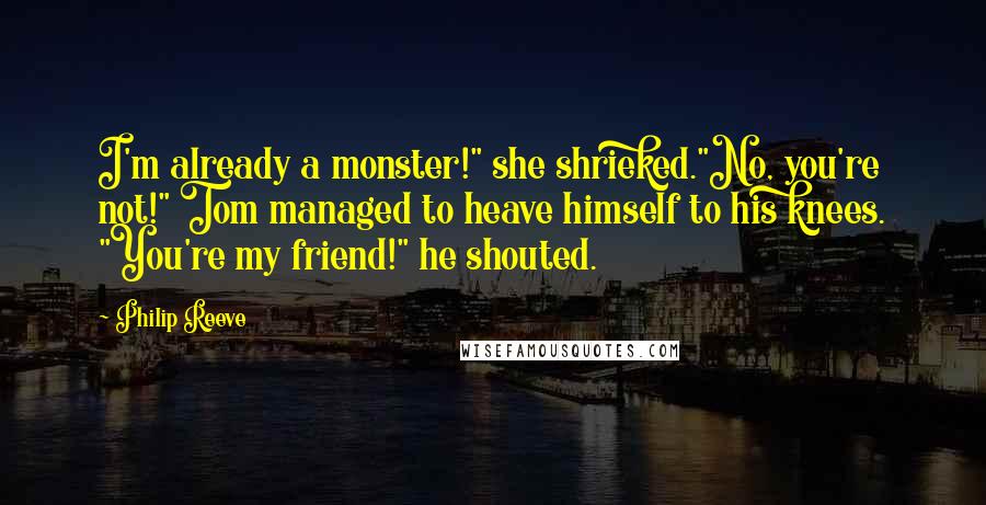 Philip Reeve Quotes: I'm already a monster!" she shrieked."No, you're not!" Tom managed to heave himself to his knees. "You're my friend!" he shouted.