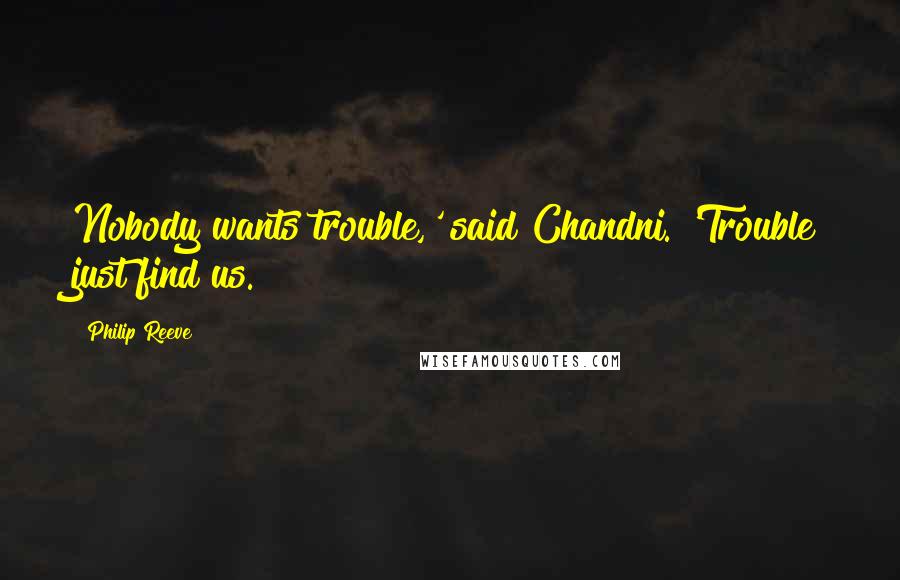 Philip Reeve Quotes: Nobody wants trouble,' said Chandni. 'Trouble just find us.