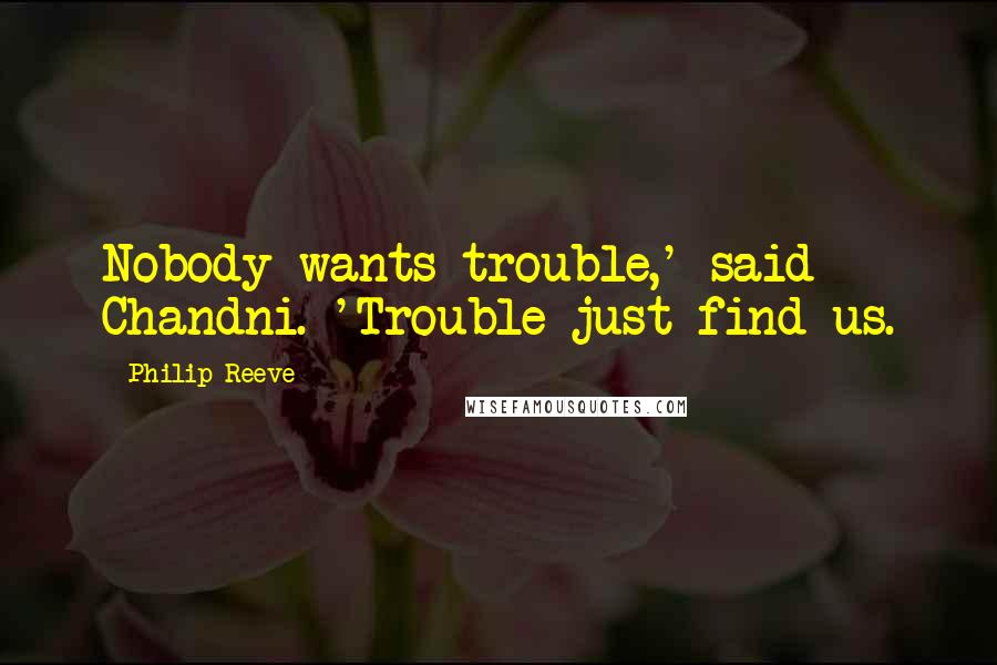 Philip Reeve Quotes: Nobody wants trouble,' said Chandni. 'Trouble just find us.