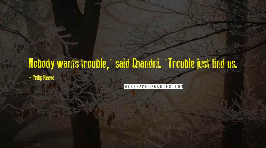 Philip Reeve Quotes: Nobody wants trouble,' said Chandni. 'Trouble just find us.