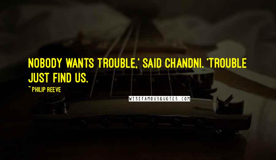 Philip Reeve Quotes: Nobody wants trouble,' said Chandni. 'Trouble just find us.