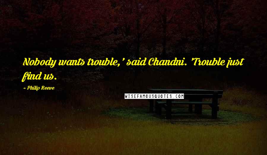 Philip Reeve Quotes: Nobody wants trouble,' said Chandni. 'Trouble just find us.