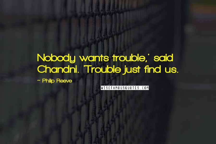 Philip Reeve Quotes: Nobody wants trouble,' said Chandni. 'Trouble just find us.