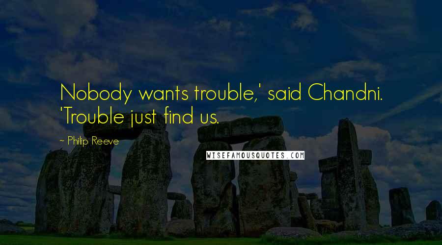 Philip Reeve Quotes: Nobody wants trouble,' said Chandni. 'Trouble just find us.