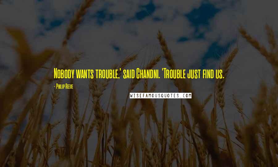 Philip Reeve Quotes: Nobody wants trouble,' said Chandni. 'Trouble just find us.