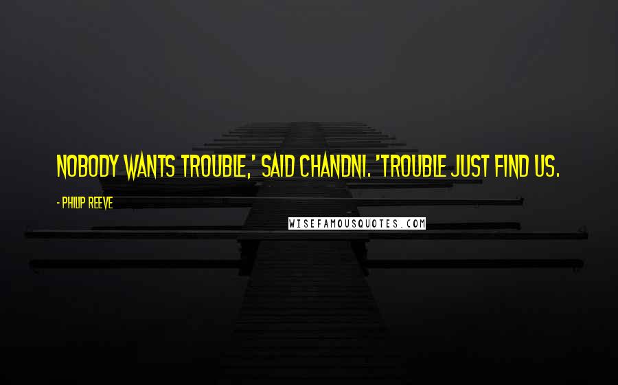 Philip Reeve Quotes: Nobody wants trouble,' said Chandni. 'Trouble just find us.