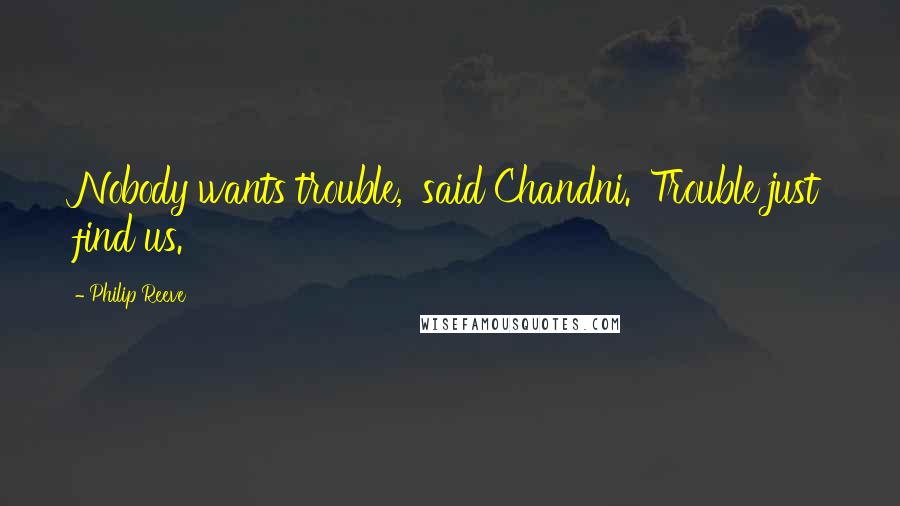 Philip Reeve Quotes: Nobody wants trouble,' said Chandni. 'Trouble just find us.
