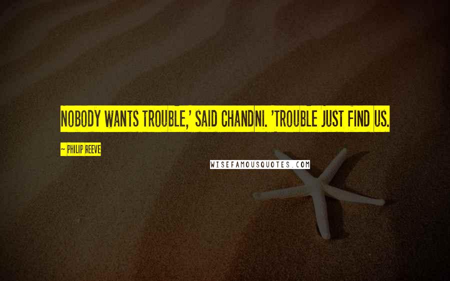 Philip Reeve Quotes: Nobody wants trouble,' said Chandni. 'Trouble just find us.