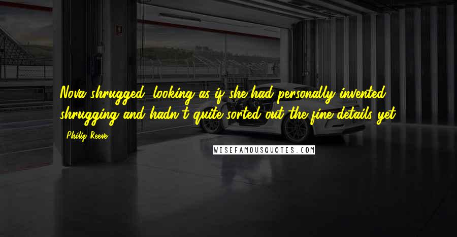 Philip Reeve Quotes: Nova shrugged, looking as if she had personally invented shrugging and hadn't quite sorted out the fine details yet.