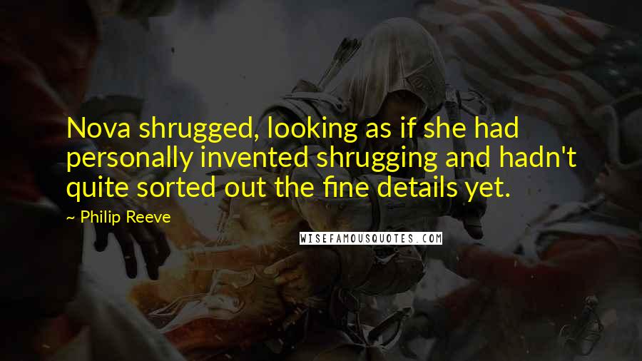 Philip Reeve Quotes: Nova shrugged, looking as if she had personally invented shrugging and hadn't quite sorted out the fine details yet.