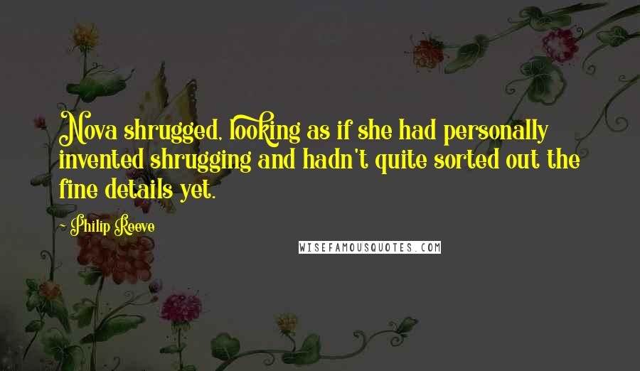 Philip Reeve Quotes: Nova shrugged, looking as if she had personally invented shrugging and hadn't quite sorted out the fine details yet.