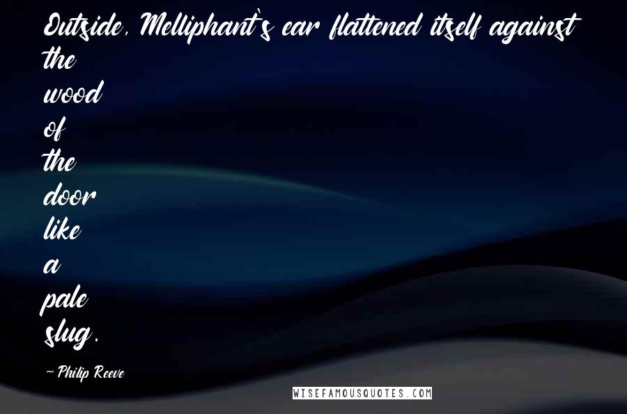 Philip Reeve Quotes: Outside, Melliphant's ear flattened itself against the wood of the door like a pale slug.