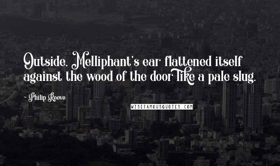 Philip Reeve Quotes: Outside, Melliphant's ear flattened itself against the wood of the door like a pale slug.