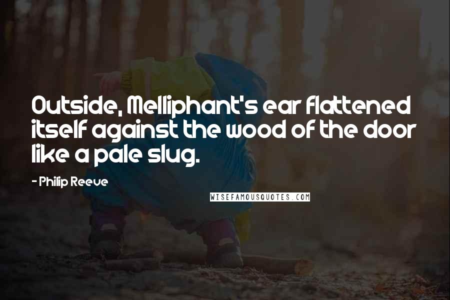 Philip Reeve Quotes: Outside, Melliphant's ear flattened itself against the wood of the door like a pale slug.