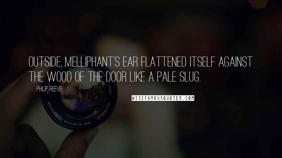 Philip Reeve Quotes: Outside, Melliphant's ear flattened itself against the wood of the door like a pale slug.