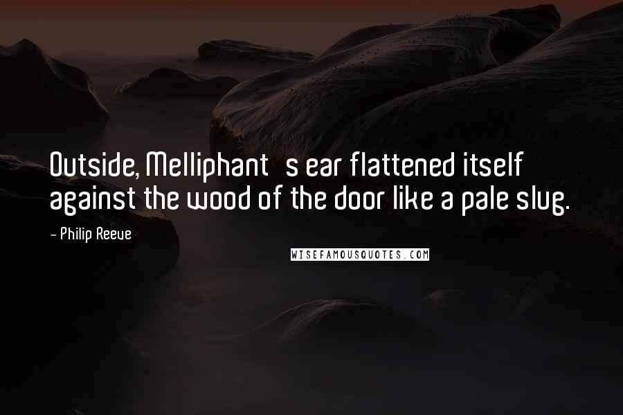 Philip Reeve Quotes: Outside, Melliphant's ear flattened itself against the wood of the door like a pale slug.