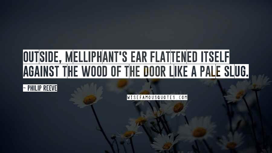 Philip Reeve Quotes: Outside, Melliphant's ear flattened itself against the wood of the door like a pale slug.