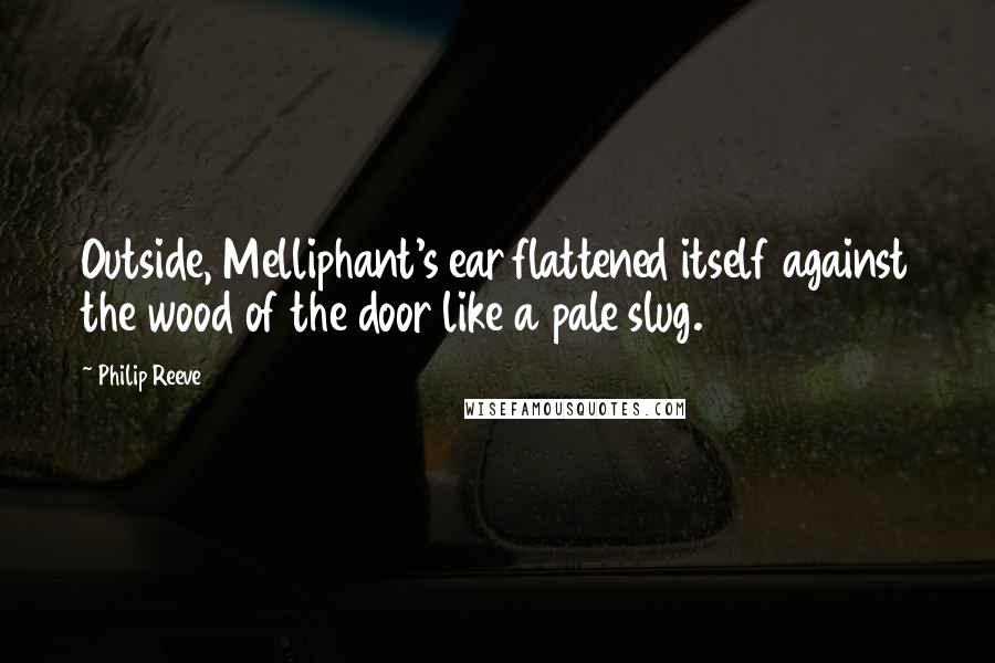 Philip Reeve Quotes: Outside, Melliphant's ear flattened itself against the wood of the door like a pale slug.