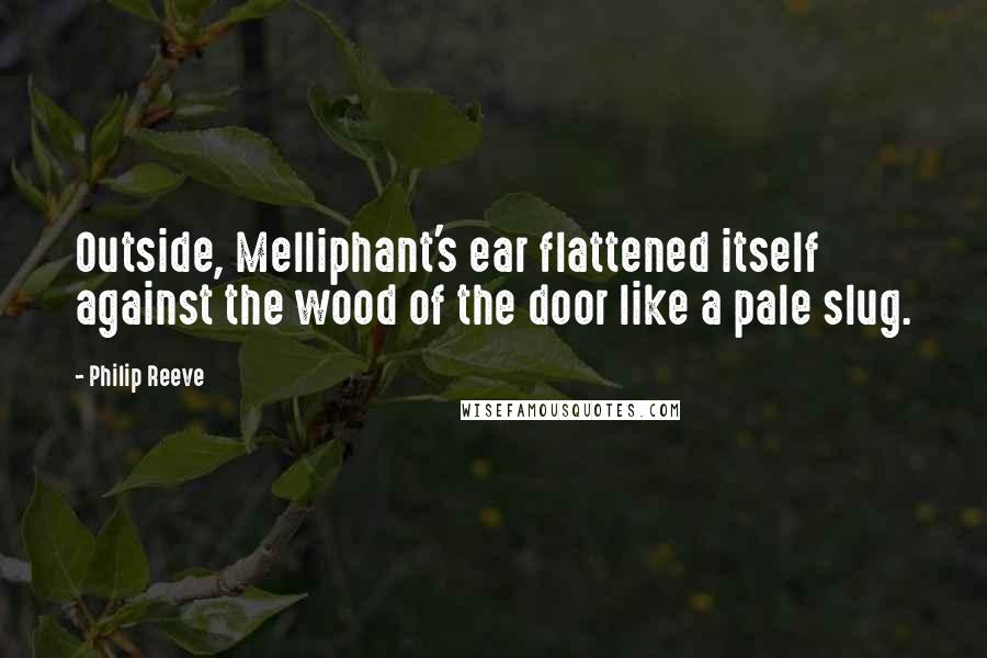 Philip Reeve Quotes: Outside, Melliphant's ear flattened itself against the wood of the door like a pale slug.