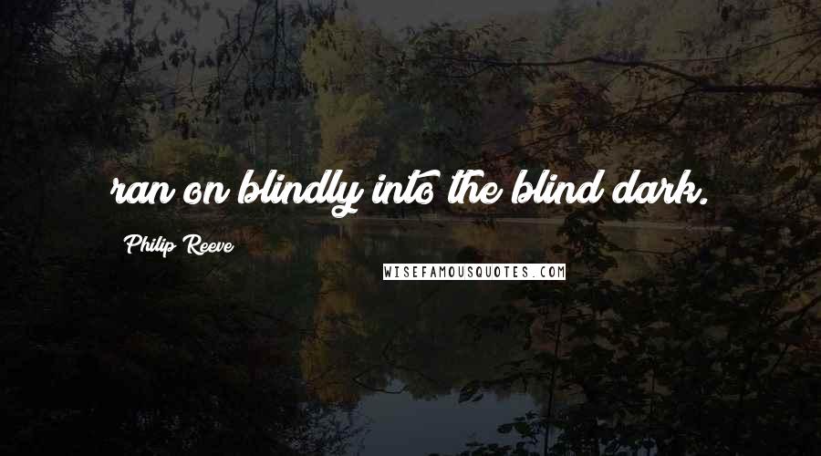 Philip Reeve Quotes: ran on blindly into the blind dark.