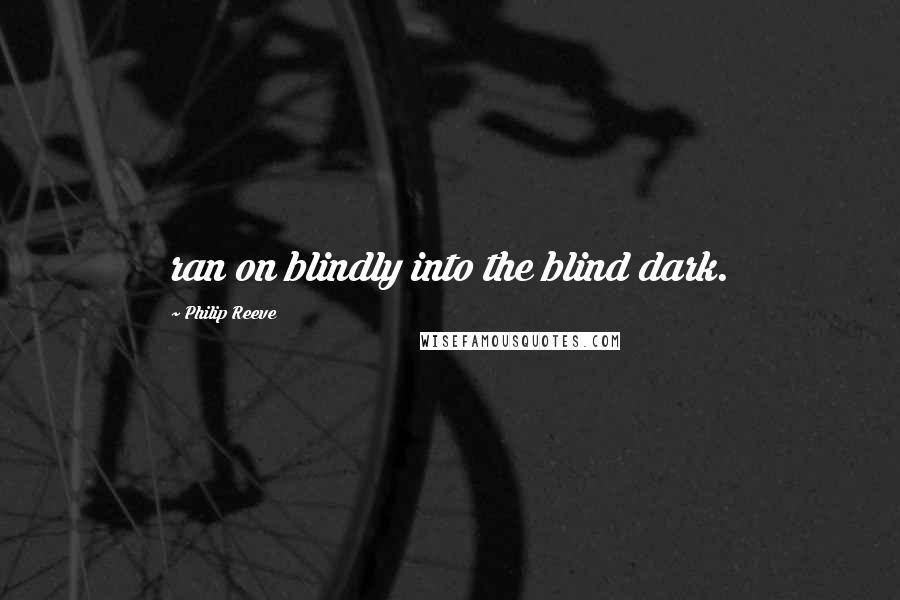 Philip Reeve Quotes: ran on blindly into the blind dark.
