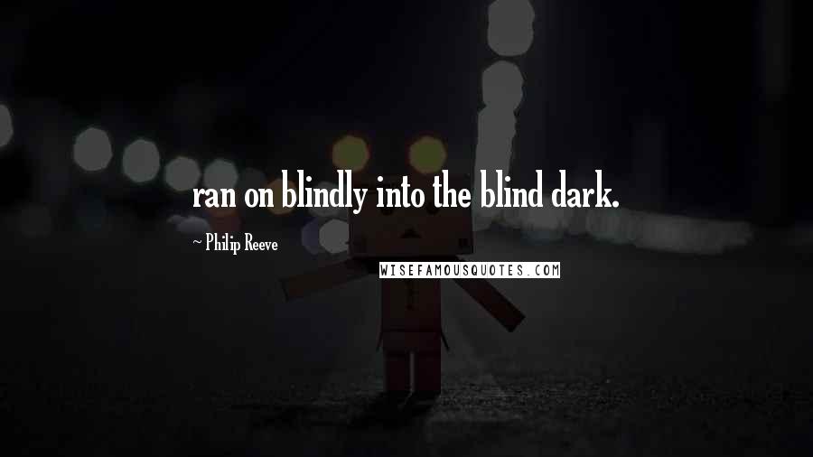 Philip Reeve Quotes: ran on blindly into the blind dark.