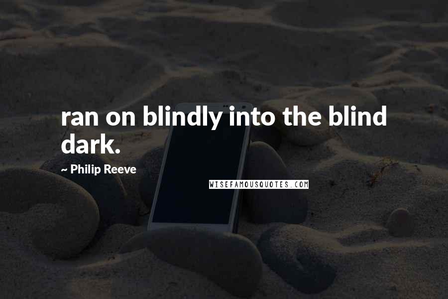 Philip Reeve Quotes: ran on blindly into the blind dark.