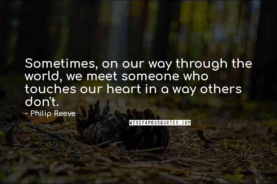Philip Reeve Quotes: Sometimes, on our way through the world, we meet someone who touches our heart in a way others don't.