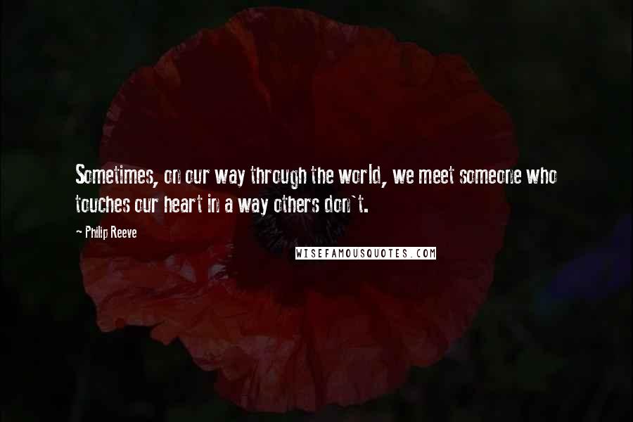 Philip Reeve Quotes: Sometimes, on our way through the world, we meet someone who touches our heart in a way others don't.