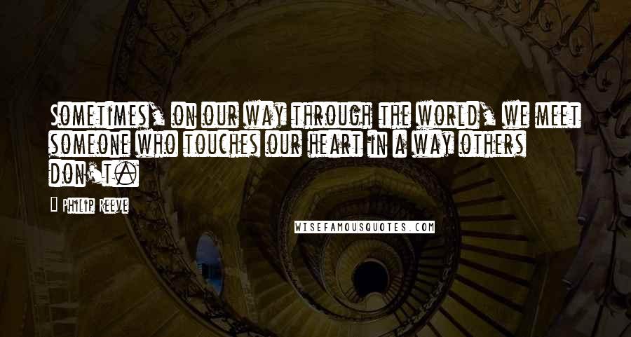 Philip Reeve Quotes: Sometimes, on our way through the world, we meet someone who touches our heart in a way others don't.