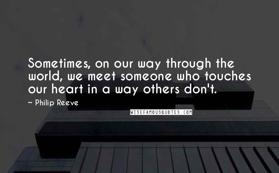 Philip Reeve Quotes: Sometimes, on our way through the world, we meet someone who touches our heart in a way others don't.