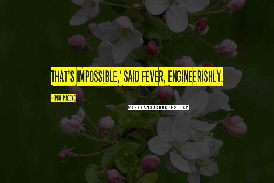 Philip Reeve Quotes: That's impossible,' said Fever, Engineerishly.