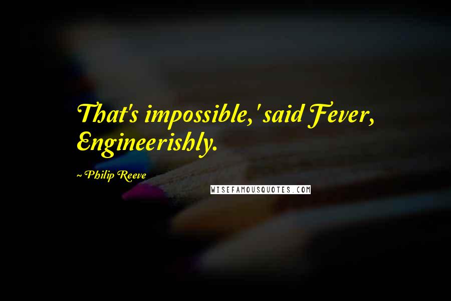 Philip Reeve Quotes: That's impossible,' said Fever, Engineerishly.