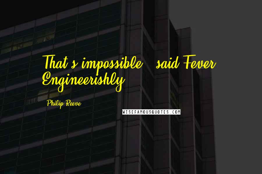 Philip Reeve Quotes: That's impossible,' said Fever, Engineerishly.